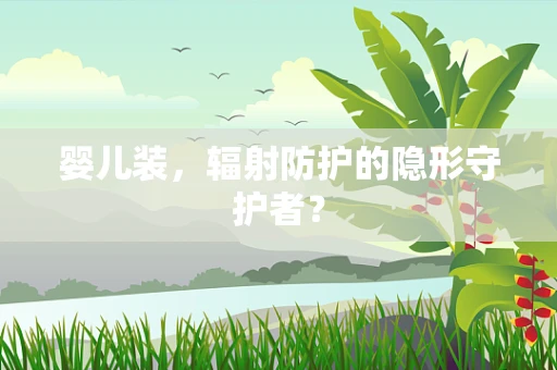 婴儿装，辐射防护的隐形守护者？