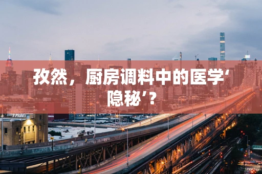 孜然，厨房调料中的医学‘隐秘’？