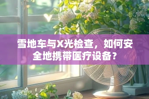 雪地车与X光检查，如何安全地携带医疗设备？