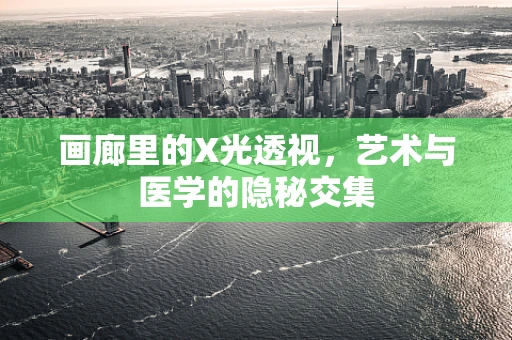 画廊里的X光透视，艺术与医学的隐秘交集