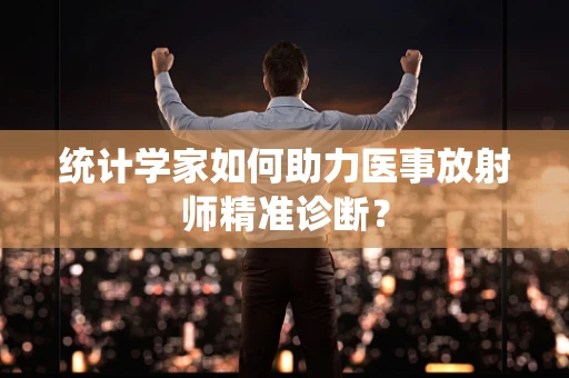 统计学家如何助力医事放射师精准诊断？