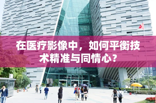 在医疗影像中，如何平衡技术精准与同情心？