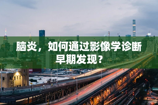 脑炎，如何通过影像学诊断早期发现？
