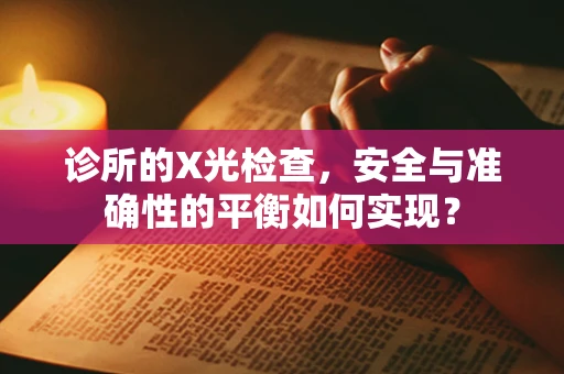 诊所的X光检查，安全与准确性的平衡如何实现？