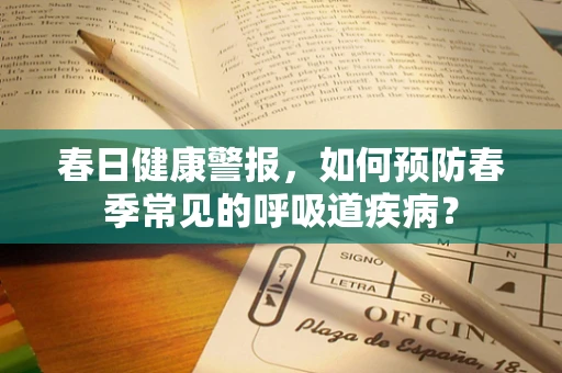 春日健康警报，如何预防春季常见的呼吸道疾病？