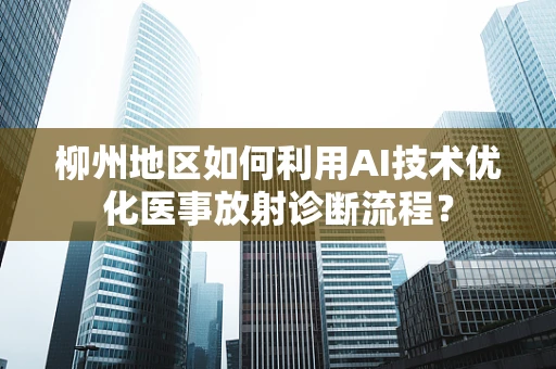 柳州地区如何利用AI技术优化医事放射诊断流程？