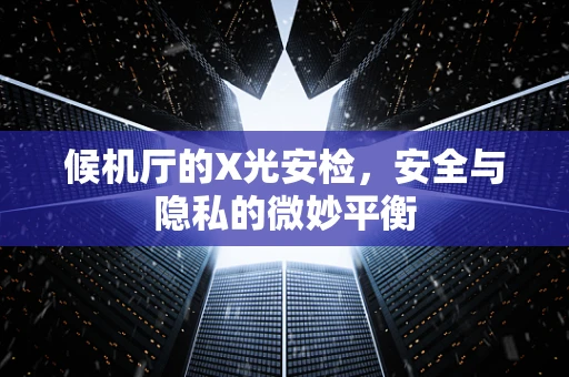 候机厅的X光安检，安全与隐私的微妙平衡
