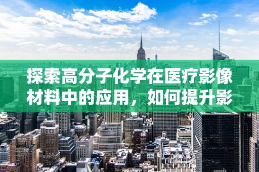 探索高分子化学在医疗影像材料中的应用，如何提升影像剂的稳定性和生物相容性？
