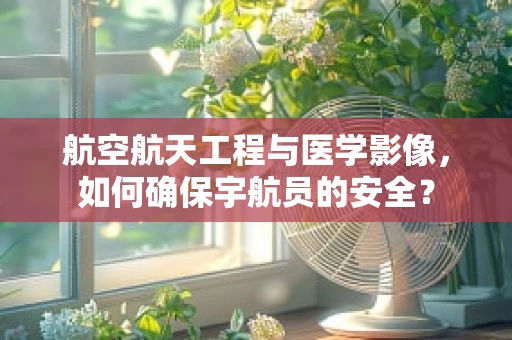 航空航天工程与医学影像，如何确保宇航员的安全？