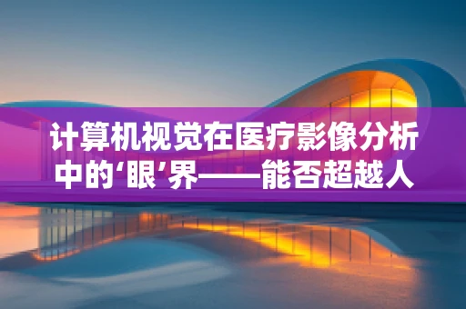 计算机视觉在医疗影像分析中的‘眼’界——能否超越人类医生的判断？