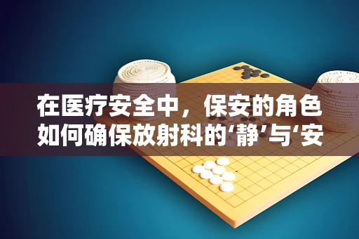 在医疗安全中，保安的角色如何确保放射科的‘静’与‘安’？