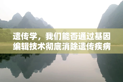 遗传学，我们能否通过基因编辑技术彻底消除遗传疾病？