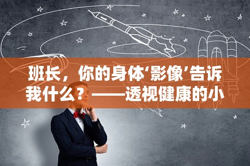班长，你的身体‘影像’告诉我什么？——透视健康的小秘密