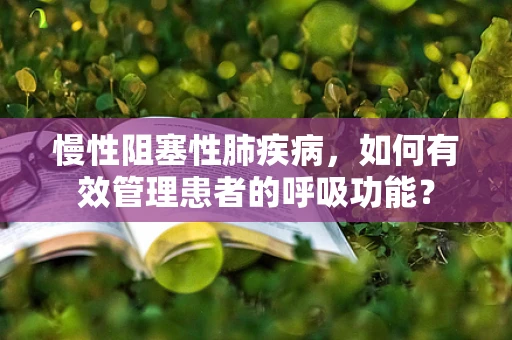 慢性阻塞性肺疾病，如何有效管理患者的呼吸功能？