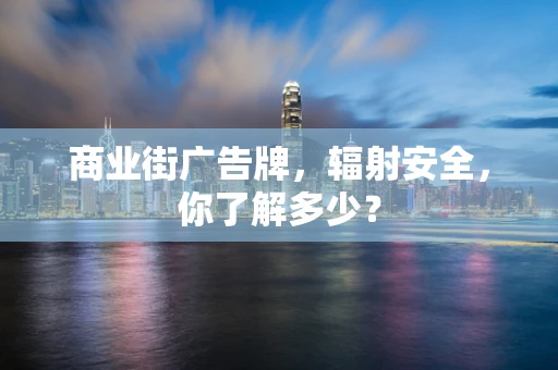 商业街广告牌，辐射安全，你了解多少？