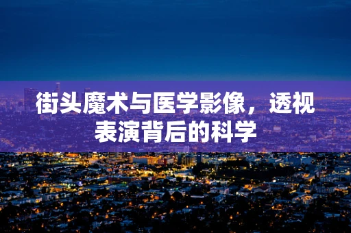 街头魔术与医学影像，透视表演背后的科学