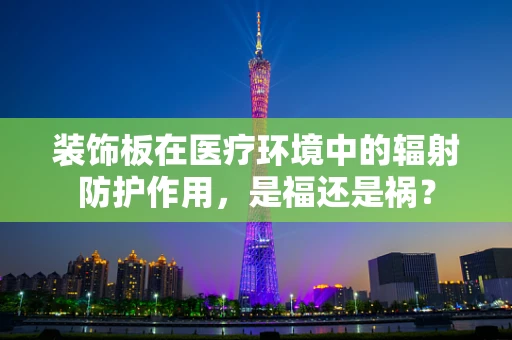 装饰板在医疗环境中的辐射防护作用，是福还是祸？