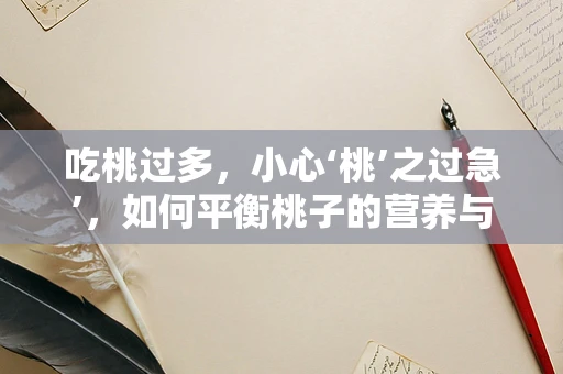 吃桃过多，小心‘桃’之过急’，如何平衡桃子的营养与健康风险？
