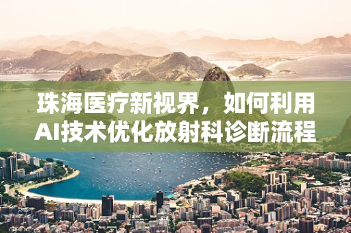 珠海医疗新视界，如何利用AI技术优化放射科诊断流程？
