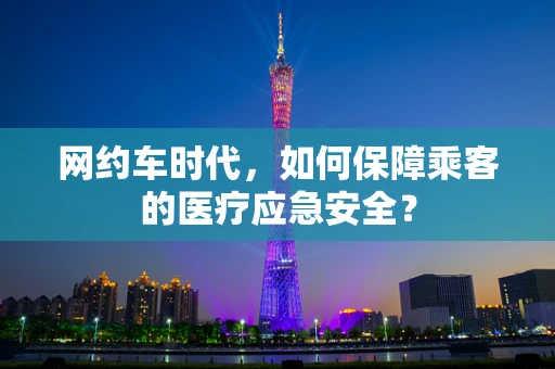 网约车时代，如何保障乘客的医疗应急安全？