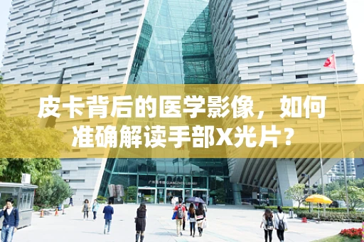 皮卡背后的医学影像，如何准确解读手部X光片？