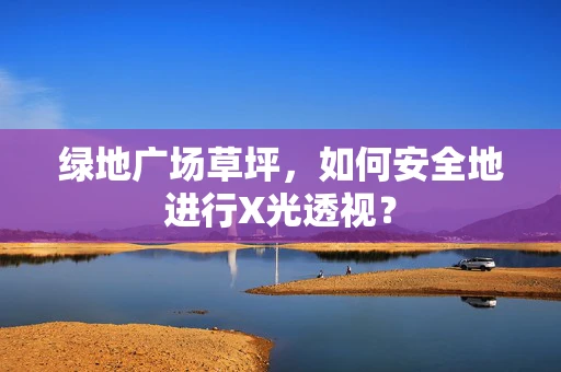 绿地广场草坪，如何安全地进行X光透视？