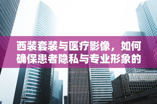西装套装与医疗影像，如何确保患者隐私与专业形象的平衡？