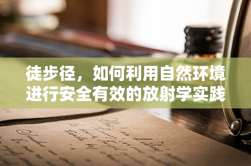 徒步径，如何利用自然环境进行安全有效的放射学实践？