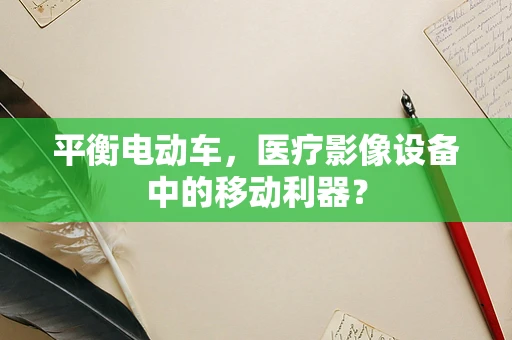 平衡电动车，医疗影像设备中的移动利器？