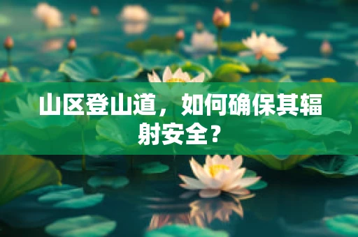 山区登山道，如何确保其辐射安全？