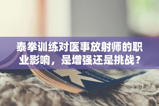 泰拳训练对医事放射师的职业影响，是增强还是挑战？
