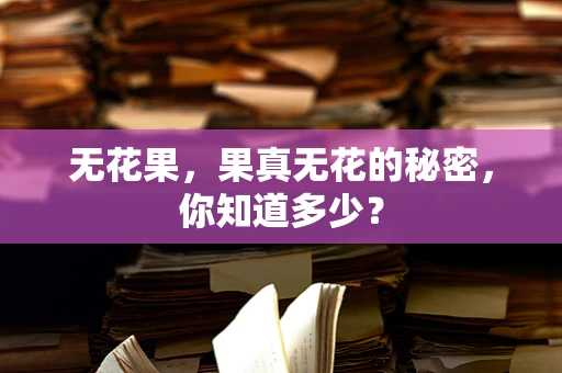 无花果，果真无花的秘密，你知道多少？