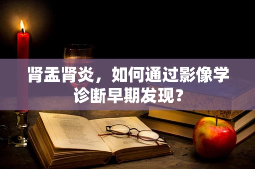 肾盂肾炎，如何通过影像学诊断早期发现？