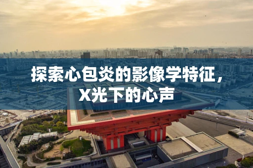 探索心包炎的影像学特征，X光下的心声