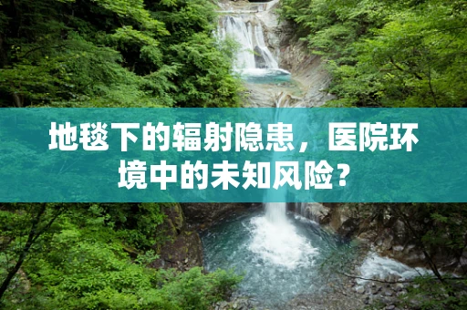 地毯下的辐射隐患，医院环境中的未知风险？