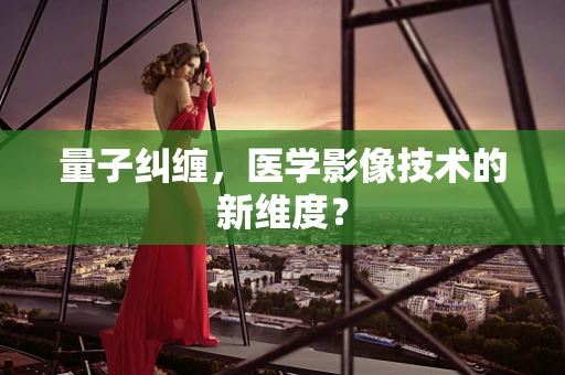 量子纠缠，医学影像技术的新维度？