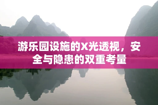 游乐园设施的X光透视，安全与隐患的双重考量