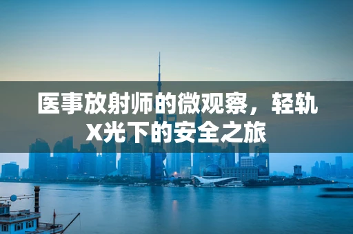 医事放射师的微观察，轻轨X光下的安全之旅