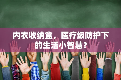 内衣收纳盒，医疗级防护下的生活小智慧？