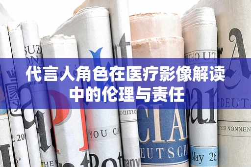 代言人角色在医疗影像解读中的伦理与责任