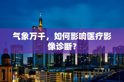 气象万千，如何影响医疗影像诊断？