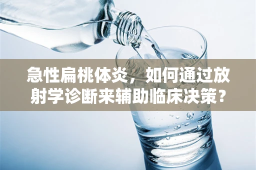 急性扁桃体炎，如何通过放射学诊断来辅助临床决策？