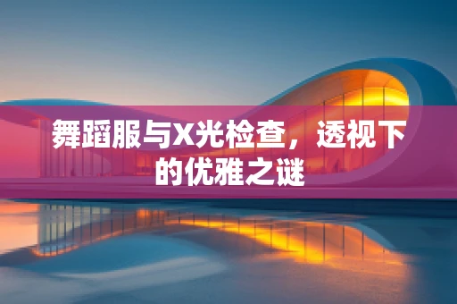 舞蹈服与X光检查，透视下的优雅之谜