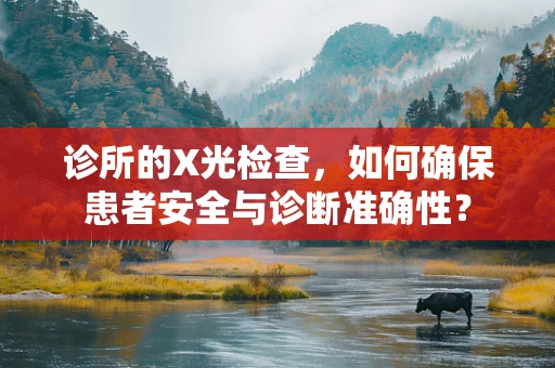 诊所的X光检查，如何确保患者安全与诊断准确性？