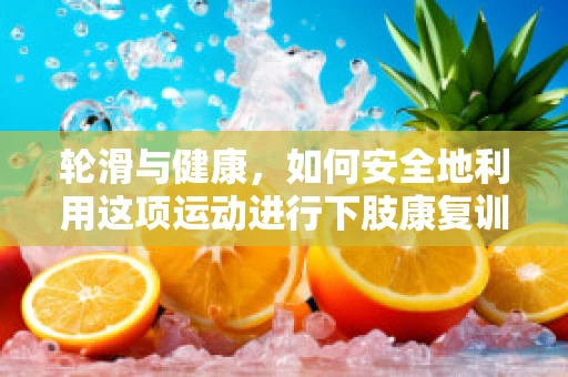 轮滑与健康，如何安全地利用这项运动进行下肢康复训练？