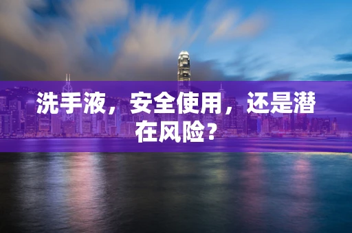 洗手液，安全使用，还是潜在风险？