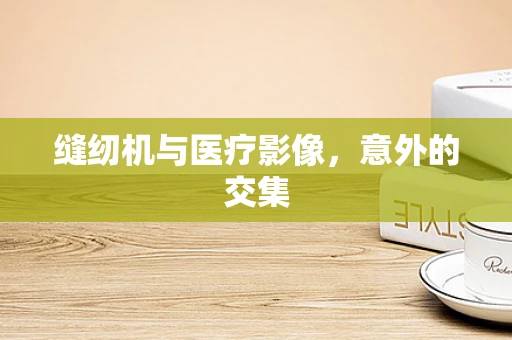 缝纫机与医疗影像，意外的交集