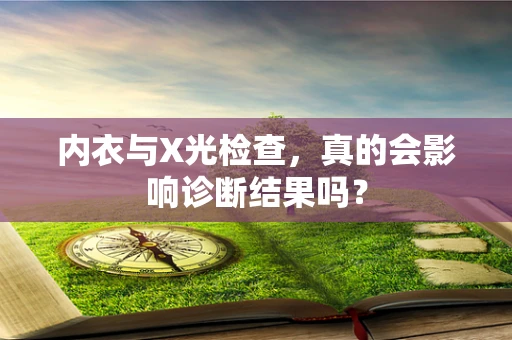 内衣与X光检查，真的会影响诊断结果吗？