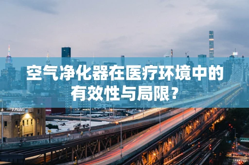 空气净化器在医疗环境中的有效性与局限？