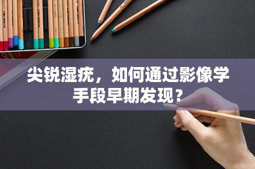 尖锐湿疣，如何通过影像学手段早期发现？